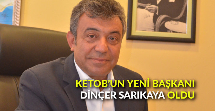 KETOB’un yeni Başkanı Dinçer Sarıkaya oldu