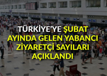Şubat ayında Türkiye’ye gelen yabancı ziyaretçi sayıları açıklandı