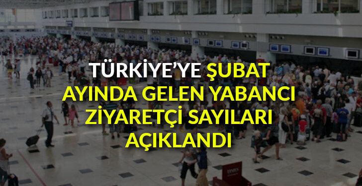 Şubat ayında Türkiye’ye gelen yabancı ziyaretçi sayıları açıklandı