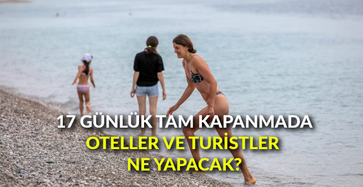 17 günlük tam kapanmada oteller ve turistler ne yapacak