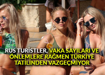 Rus turistler, vaka sayıları ve önlemlere rağmen Türkiye tatilinden vazgeçmiyor