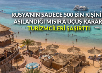 Rusya’nın sadece 500 bin kişinin aşılandığı Mısır’a uçuş kararı turizmcileri şaşırttı