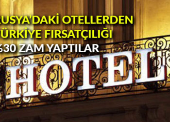 Rusya’daki otellerden Türkiye fırsatçılığı: %30 zam yaptılar